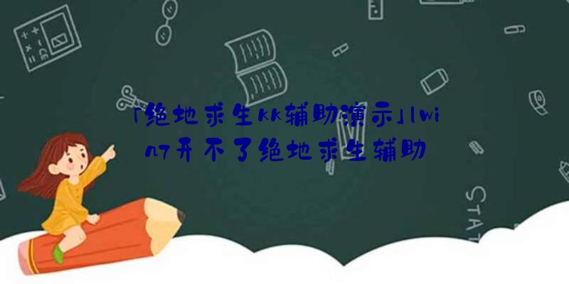 「绝地求生kk辅助演示」|win7开不了绝地求生辅助